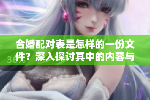 合婚配对表是怎样的一份文件？深入探讨其中的内容与意义！
