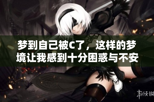 梦到自己被C了，这样的梦境让我感到十分困惑与不安