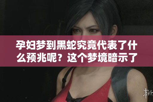 孕妇梦到黑蛇究竟代表了什么预兆呢？这个梦境暗示了哪些含义？