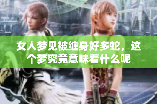 女人梦见被缠身好多蛇，这个梦究竟意味着什么呢