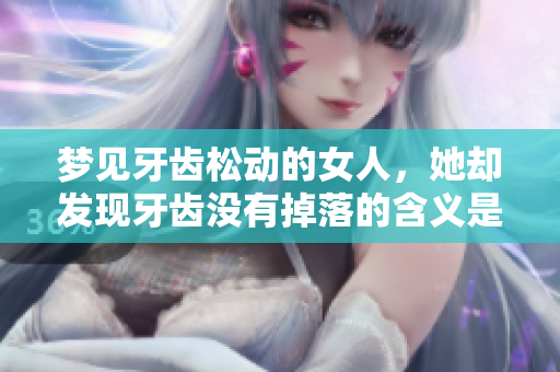 梦见牙齿松动的女人，她却发现牙齿没有掉落的含义是什么