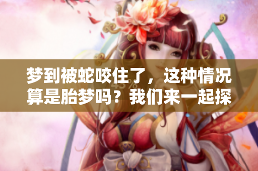 梦到被蛇咬住了，这种情况算是胎梦吗？我们来一起探讨一下。