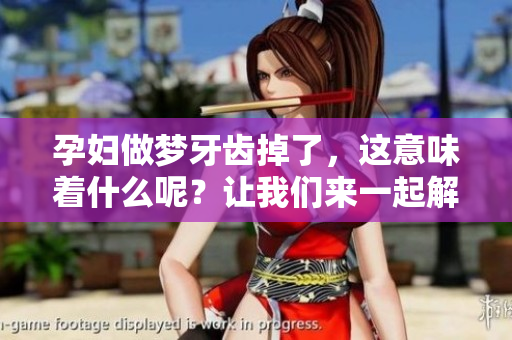 孕妇做梦牙齿掉了，这意味着什么呢？让我们来一起解读一下。