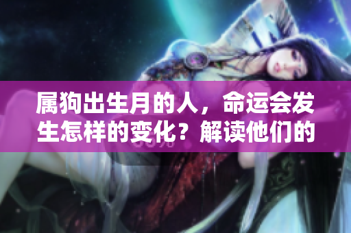 属狗出生月的人，命运会发生怎样的变化？解读他们的命运之谜。