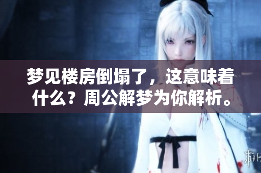 梦见楼房倒塌了，这意味着什么？周公解梦为你解析。