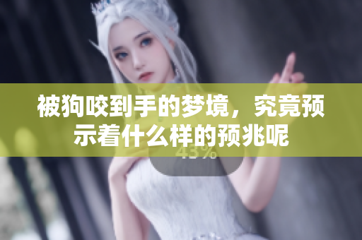 被狗咬到手的梦境，究竟预示着什么样的预兆呢
