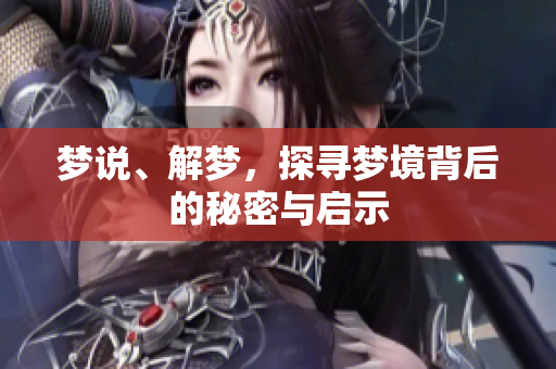 梦说、解梦，探寻梦境背后的秘密与启示