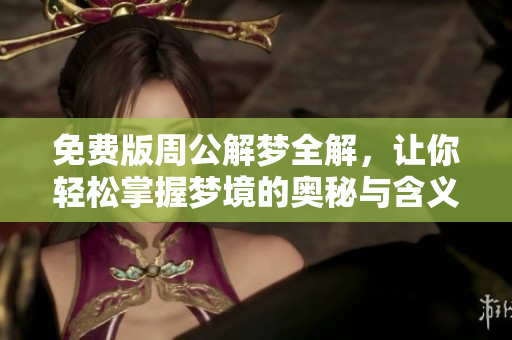 免费版周公解梦全解，让你轻松掌握梦境的奥秘与含义。