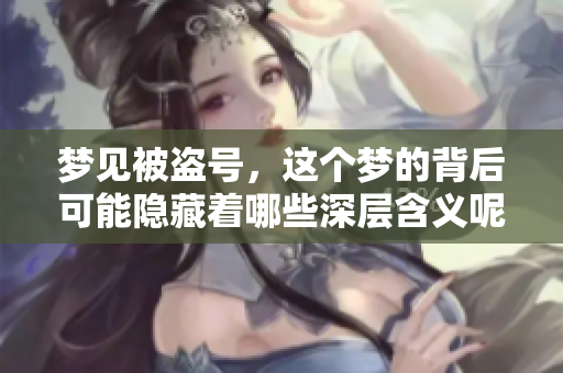 梦见被盗号，这个梦的背后可能隐藏着哪些深层含义呢