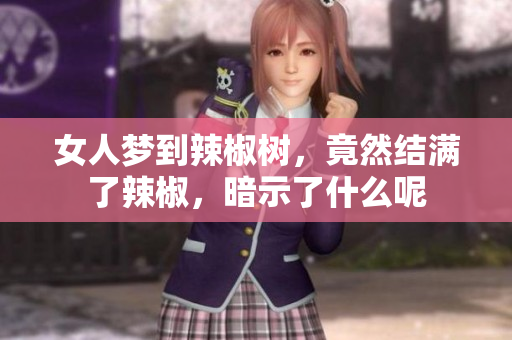 女人梦到辣椒树，竟然结满了辣椒，暗示了什么呢