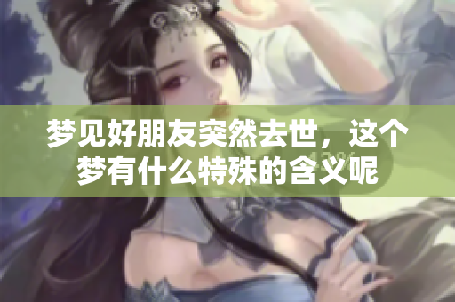 梦见好朋友突然去世，这个梦有什么特殊的含义呢