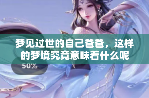 梦见过世的自己爸爸，这样的梦境究竟意味着什么呢