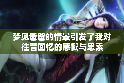梦见爸爸的情景引发了我对往昔回忆的感慨与思索