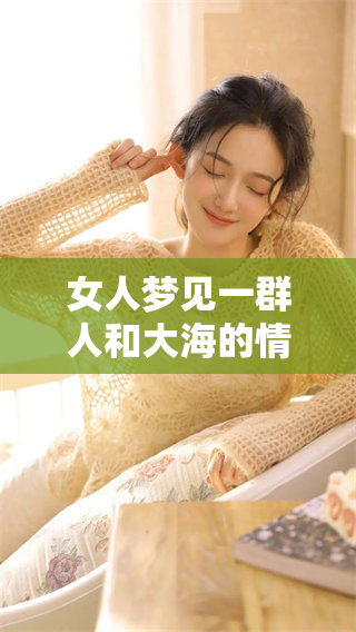 女人梦见一群人和大海的情景，象征着她内心的渴望与探索之旅