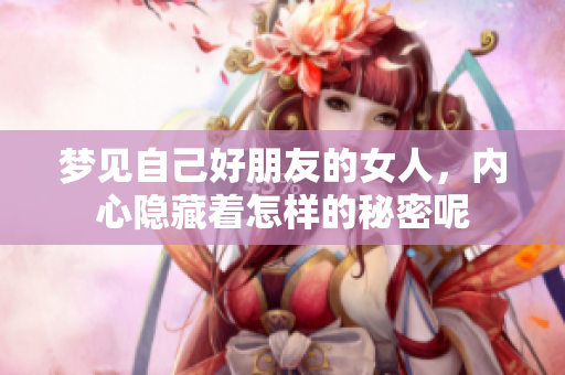 梦见自己好朋友的女人，内心隐藏着怎样的秘密呢