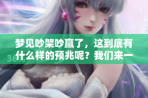 梦见吵架吵赢了，这到底有什么样的预兆呢？我们来一起探讨一下吧。