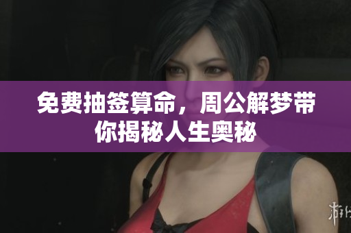 免费抽签算命，周公解梦带你揭秘人生奥秘