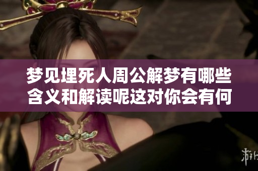 梦见埋死人周公解梦有哪些含义和解读呢这对你会有何影响