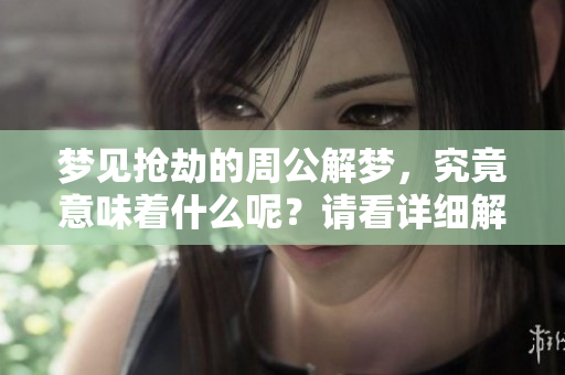 梦见抢劫的周公解梦，究竟意味着什么呢？请看详细解析。