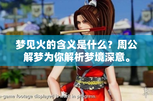 梦见火的含义是什么？周公解梦为你解析梦境深意。