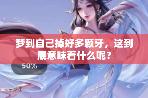 梦到自己掉好多颗牙，这到底意味着什么呢？