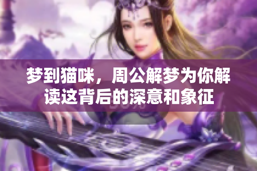梦到猫咪，周公解梦为你解读这背后的深意和象征