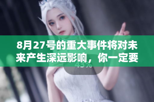 8月27号的重大事件将对未来产生深远影响，你一定要了解这些信息