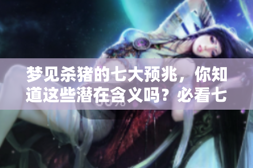 梦见杀猪的七大预兆，你知道这些潜在含义吗？必看七个重要解读！