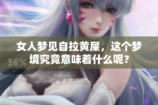 女人梦见自拉黄屎，这个梦境究竟意味着什么呢？