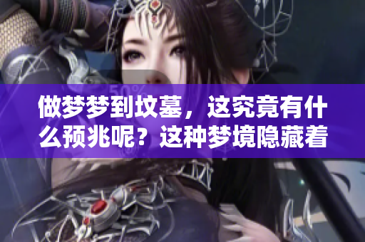 做梦梦到坟墓，这究竟有什么预兆呢？这种梦境隐藏着怎样的意义和暗示呢？