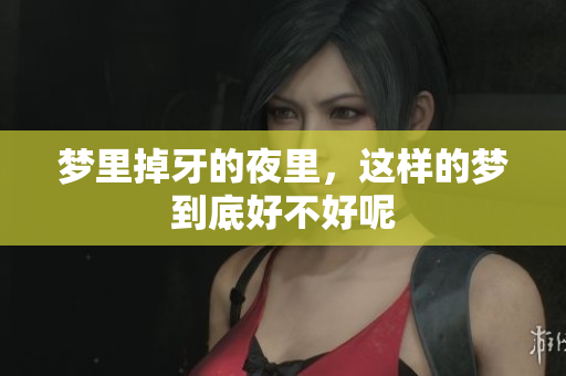 梦里掉牙的夜里，这样的梦到底好不好呢