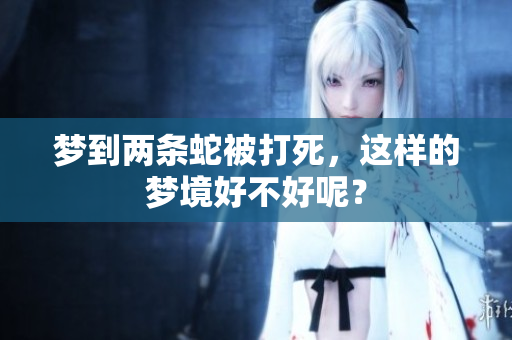 梦到两条蛇被打死，这样的梦境好不好呢？