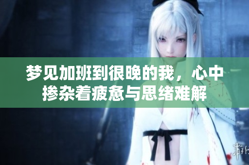 梦见加班到很晚的我，心中掺杂着疲惫与思绪难解