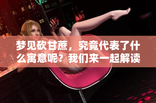梦见砍甘蔗，究竟代表了什么寓意呢？我们来一起解读这个梦境吧！