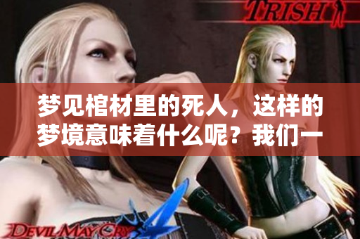 梦见棺材里的死人，这样的梦境意味着什么呢？我们一起来探讨一下。