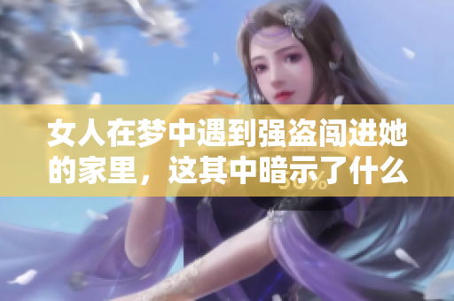 女人在梦中遇到强盗闯进她的家里，这其中暗示了什么呢