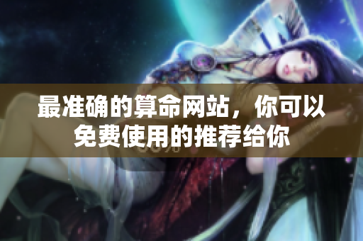最准确的算命网站，你可以****的推荐给你