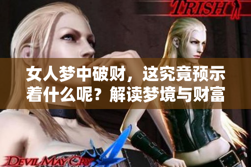 女人梦中破财，这究竟预示着什么呢？解读梦境与财富的关系。