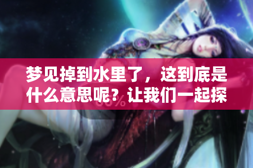 梦见掉到水里了，这到底是什么意思呢？让我们一起探索一下其中的含义。