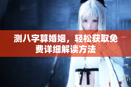测八字算婚姻，轻松获取免费详细解读方法