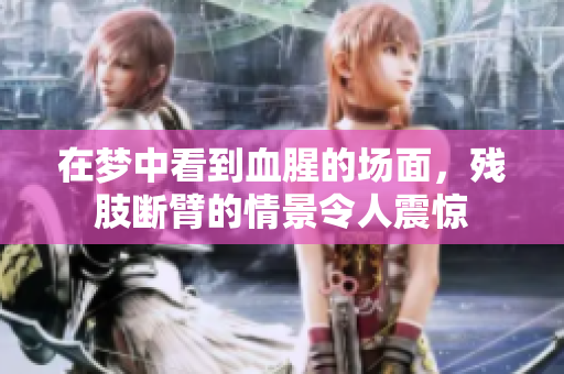 在梦中看到血腥的场面，残肢断臂的情景令人震惊