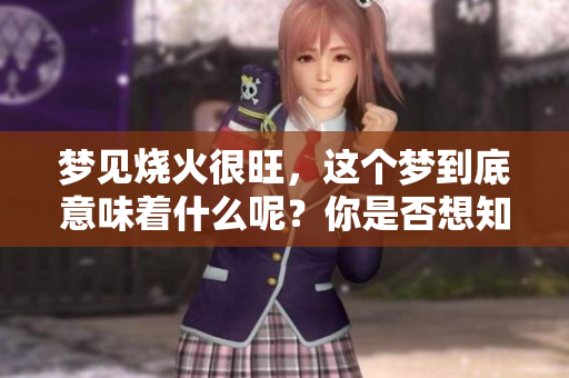梦见烧火很旺，这个梦到底意味着什么呢？你是否想知道它的真实含义？