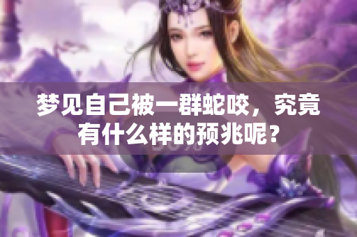 梦见自己被一群蛇咬，究竟有什么样的预兆呢？
