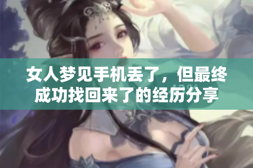 女人梦见手机丢了，但最终成功找回来了的经历分享