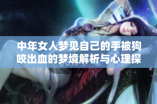 中年女人梦见自己的手被狗咬出血的梦境解析与心理探讨