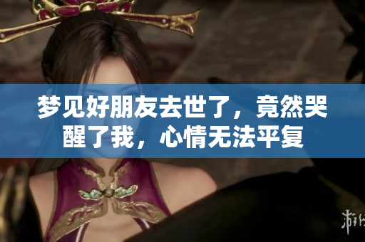 梦见好朋友去世了，竟然哭醒了我，心情无法平复