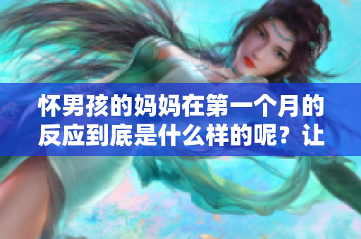 怀男孩的妈妈在第一个月的反应到底是什么样的呢？让我们一起看看。