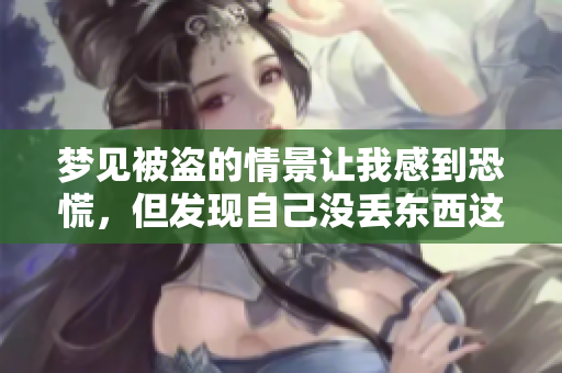 梦见被盗的情景让我感到恐慌，但发现自己没丢东西这一点让我松了一口气