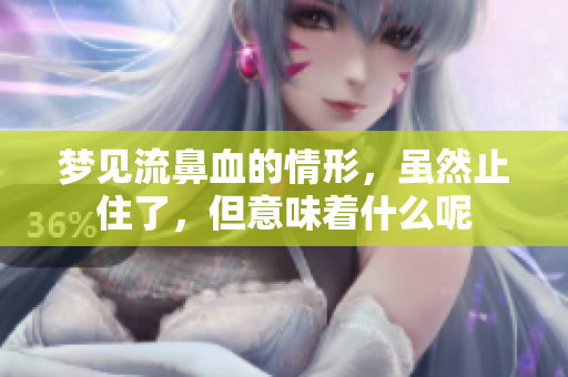 梦见流鼻血的情形，虽然止住了，但意味着什么呢