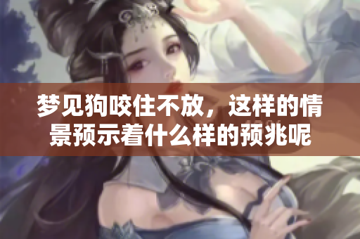 梦见狗咬住不放，这样的情景预示着什么样的预兆呢